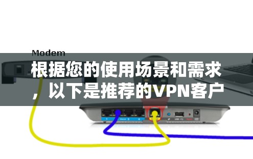 根据您的使用场景和需求,以下是推荐的VPN客户端建议 根据您的使用场景和需求,以下是推荐的VPN客户端建议