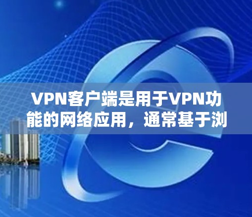 VPN客户端是用于VPN功能的网络应用，通常基于浏览器或云服务器。免费测试版通常是一个可以在网络中使用，但没有实际网络连接的版本，用于测试或学习VPN功能