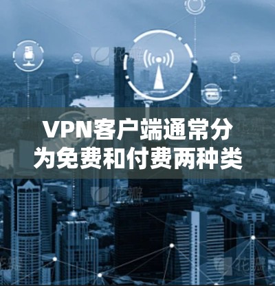 VPN客户端通常分为免费和付费两种类型。以下是几种常见的免费VPN软件及其安装步骤
