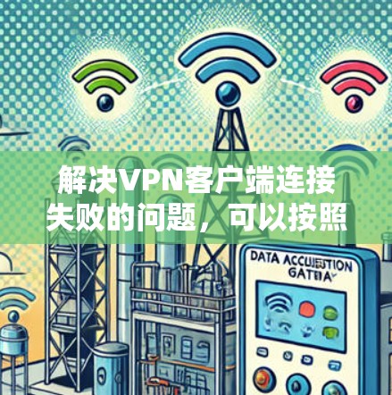 解决VPN客户端连接失败的问题，可以按照以下步骤进行