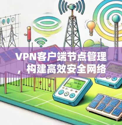 VPN客户端节点管理,构建高效安全网络 VPN客户端节点管理,构建高效安全网络