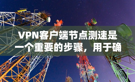 VPN客户端节点测速是一个重要的步骤，用于确保VPN连接的稳定性和性能。以下是一步步的解决方案
