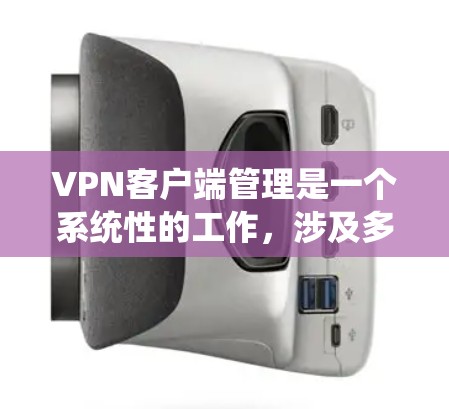 VPN客户端管理是一个系统性的工作,涉及多个方面,从硬件配置到软件管理,再到安全设置,确保数据安全和网络流畅。以下是对VPN客户端管理的详细指南 VPN客户端管理是一个系统性的工作,涉及多个方面,从硬件配置到软件管理,再到安全设置,确保数据安全和网络流畅。以下是对VPN客户端管理的详细指南