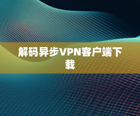 解码异步VPN客户端下载 解码异步VPN客户端下载
