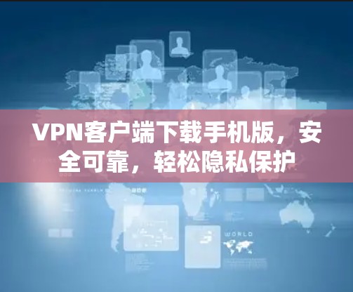 VPN客户端下载手机版,安全可靠,轻松隐私保护 VPN客户端下载手机版,安全可靠,轻松隐私保护