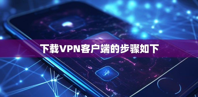 下载VPN客户端的步骤如下 下载VPN客户端的步骤如下