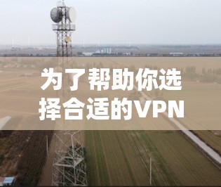 为了帮助你选择合适的VPN客户端,以下是一些综合考虑的因素和推荐建议 为了帮助你选择合适的VPN客户端,以下是一些综合考虑的因素和推荐建议