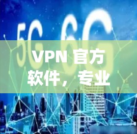 VPN 官方软件,专业安全防护,轻松连接 anywhere VPN 官方软件,专业安全防护,轻松连接 anywhere