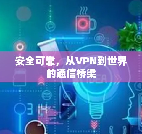 安全可靠,从VPN到世界的通信桥梁 安全可靠,从VPN到世界的通信桥梁