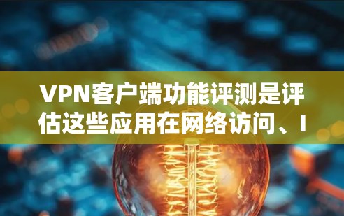 VPN客户端功能评测是评估这些应用在网络访问、IP地址查、网络地址查、设备识别、网络地址搜索、设备管理、配置、网络设置、更新、删除等方面的能力。以下是这些功能的详细分析 VPN客户端功能评测是评估这些应用在网络访问、IP地址查、网络地址查、设备识别、网络地址搜索、设备管理、配置、网络设置、更新、删除等方面的能力。以下是这些功能的详细分析