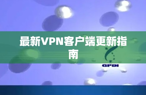 最新VPN客户端更新指南 最新VPN客户端更新指南