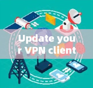 Update your VPN client update guide Update your VPN client update guide