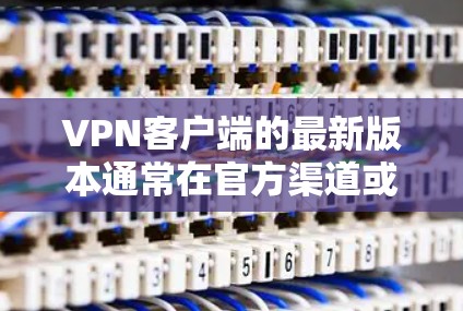 VPN客户端的最新版本通常在官方渠道或第三方网站上发布。以下是几种主要的VPN客户端和它们的最新版本,供您参考 VPN客户端的最新版本通常在官方渠道或第三方网站上发布。以下是几种主要的VPN客户端和它们的最新版本,供您参考