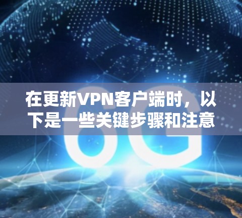 在更新VPN客户端时，以下是一些关键步骤和注意事项
