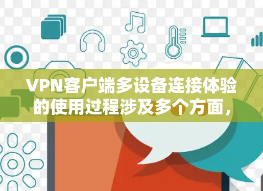 VPN客户端多设备连接体验的使用过程涉及多个方面,每个方面都有其关键点和注意事项。以下是详细的总结 VPN客户端多设备连接体验的使用过程涉及多个方面,每个方面都有其关键点和注意事项。以下是详细的总结