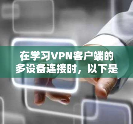 在学习VPN客户端的多设备连接时,以下是一个详细的步骤指南 在学习VPN客户端的多设备连接时,以下是一个详细的步骤指南