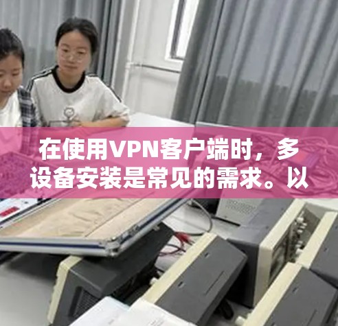 在使用VPN客户端时,多设备安装是常见的需求。以下是解决多设备安装问题的步骤说明 在使用VPN客户端时,多设备安装是常见的需求。以下是解决多设备安装问题的步骤说明