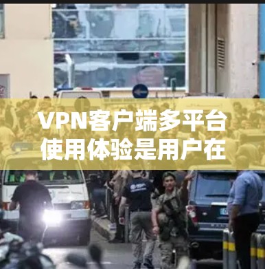 VPN客户端多平台使用体验是用户在选择网络安全工具时的重要考量因素。以下是对该主题的分步总结和分析 VPN客户端多平台使用体验是用户在选择网络安全工具时的重要考量因素。以下是对该主题的分步总结和分析
