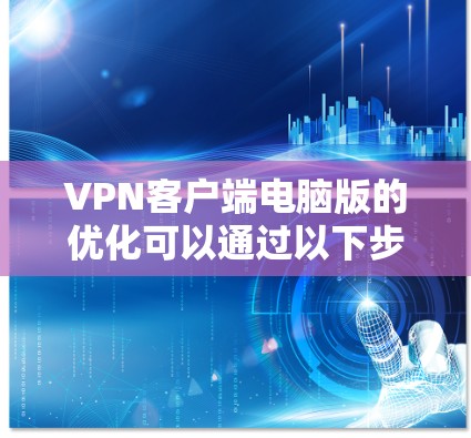 VPN客户端电脑版的优化可以通过以下步骤进行 VPN客户端电脑版的优化可以通过以下步骤进行