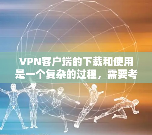 VPN客户端的下载和使用是一个复杂的过程，需要考虑安全性和用户体验。以下是一些可信的VPN客户端推荐，涵盖了主流品牌和最新版本
