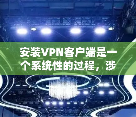 安装VPN客户端是一个系统性的过程,涉及选择合适的应用或服务,正确操作平台,以及确保安全。以下是一个详细且系统化的指南,帮助您逐步安装VPN客户端 安装VPN客户端是一个系统性的过程,涉及选择合适的应用或服务,正确操作平台,以及确保安全。以下是一个详细且系统化的指南,帮助您逐步安装VPN客户端