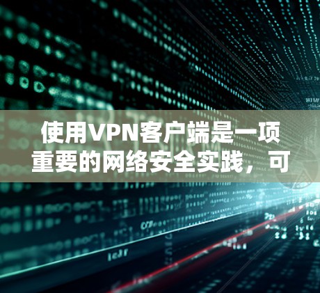 使用VPN客户端是一项重要的网络安全实践,可以帮助你更好地管理网络连接,确保隐私和安全。以下是一步步的指南,帮助你学习如何使用VPN客户端 使用VPN客户端是一项重要的网络安全实践,可以帮助你更好地管理网络连接,确保隐私和安全。以下是一步步的指南,帮助你学习如何使用VPN客户端
