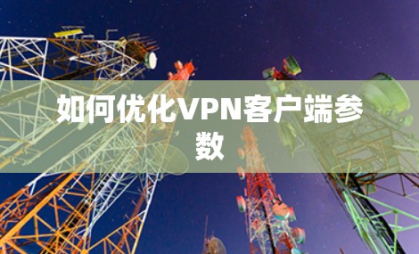 如何优化VPN客户端参数 如何优化VPN客户端参数