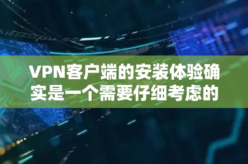 VPN客户端的安装体验确实是一个需要仔细考虑的问题,但可以通过以下步骤和注意事项来确保顺利且安全地安装和使用 VPN客户端的安装体验确实是一个需要仔细考虑的问题,但可以通过以下步骤和注意事项来确保顺利且安全地安装和使用