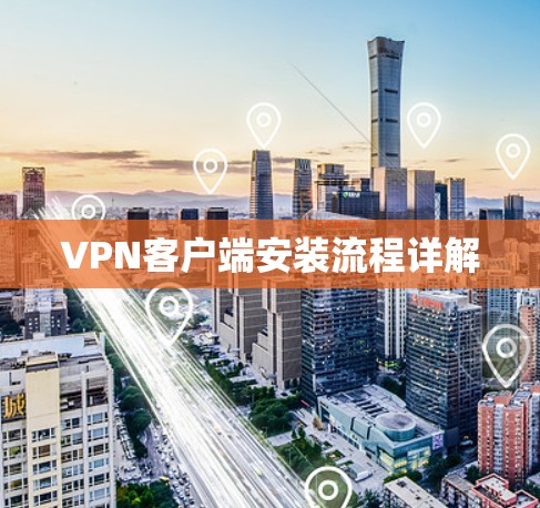 VPN客户端安装流程详解 VPN客户端安装流程详解