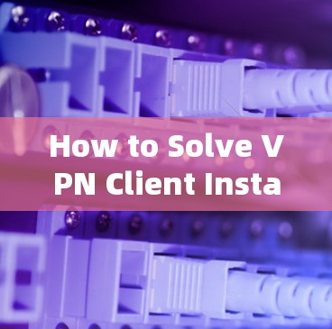 How to Solve VPN Client Installation Connectivity Issues How to Solve VPN Client Installation Connectivity Issues