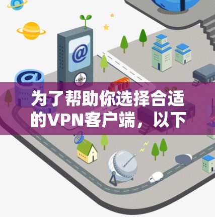 为了帮助你选择合适的VPN客户端，以下是一个详细的步骤指南，涵盖各个关键点