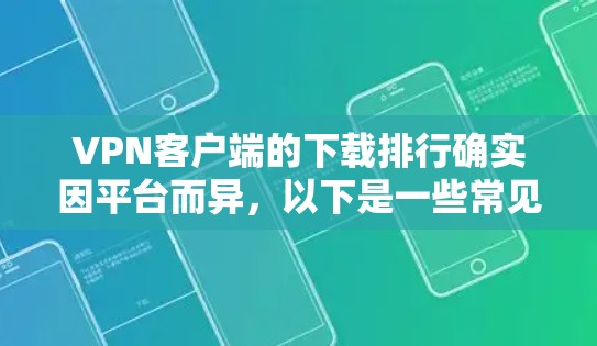 VPN客户端的下载排行确实因平台而异，以下是一些常见的VPN客户端下载排行，供你参考