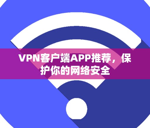 VPN客户端APP推荐，保护你的网络安全