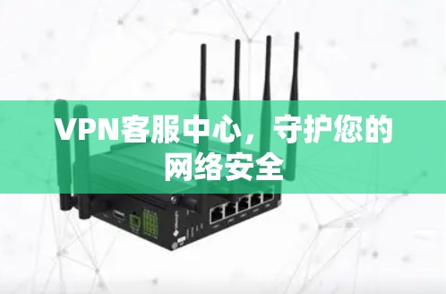 VPN客服中心，守护您的网络安全