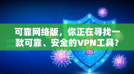 可靠网络版,你正在寻找一款可靠、安全的VPN工具? 可靠网络版,你正在寻找一款可靠、安全的VPN工具?