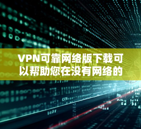 VPN可靠网络版下载可以帮助您在没有网络的情况下免费访问互联网服务。以下是一些知名的VPN软件和工具,供您参考 VPN可靠网络版下载可以帮助您在没有网络的情况下免费访问互联网服务。以下是一些知名的VPN软件和工具,供您参考