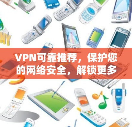 VPN可靠推荐，保护您的网络安全，解锁更多隐藏的网络世界
