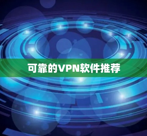 可靠的VPN软件推荐 可靠的VPN软件推荐