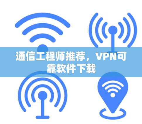 通信工程师推荐,VPN可靠软件下载 通信工程师推荐,VPN可靠软件下载
