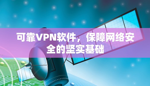 可靠VPN软件,保障网络安全的坚实基础 可靠VPN软件,保障网络安全的坚实基础