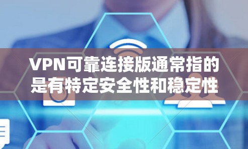 VPN可靠连接版通常指的是有特定安全性和稳定性配置的VPN软件，比如ZTE、Tencent等。以下是一些常见的VPN软件推荐