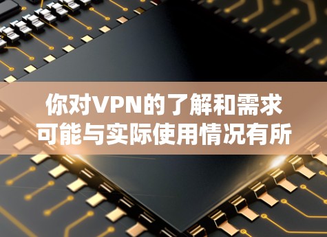 你对VPN的了解和需求可能与实际使用情况有所不同。以下是一个逐步的学习计划，帮助你系统地学习和使用VPN