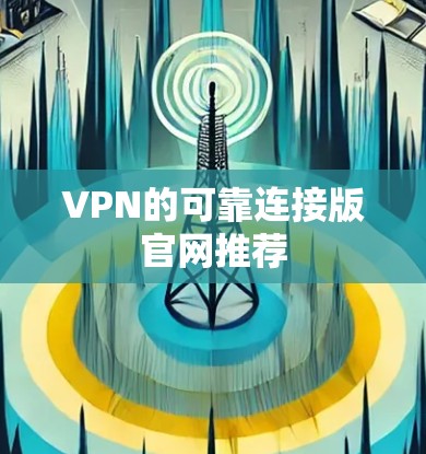 VPN的可靠连接版官网推荐 VPN的可靠连接版官网推荐