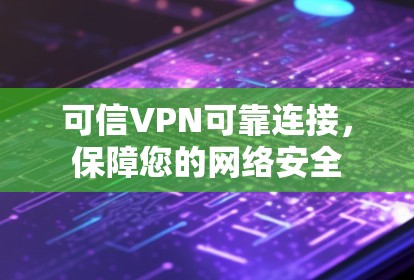 可信VPN可靠连接,保障您的网络安全 可信VPN可靠连接,保障您的网络安全