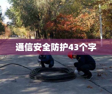 通信安全防护43个字 通信安全防护43个字