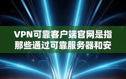 VPN可靠客户端官网是指那些通过可靠服务器和安全协议提供的VPN客户端,确保数据的安全传输和访问。以下是一些常见的VPN客户端官网和它们的特点 VPN可靠客户端官网是指那些通过可靠服务器和安全协议提供的VPN客户端,确保数据的安全传输和访问。以下是一些常见的VPN客户端官网和它们的特点