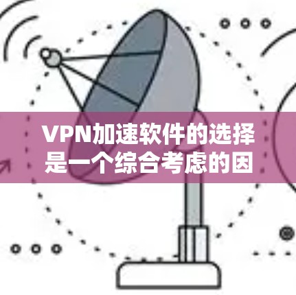 VPN加速软件的选择是一个综合考虑的因素,需要根据你的具体情况来选择。以下是基于分析的推荐 VPN加速软件的选择是一个综合考虑的因素,需要根据你的具体情况来选择。以下是基于分析的推荐