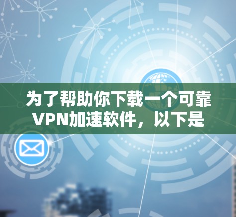 为了帮助你下载一个可靠VPN加速软件，以下是一些可靠的选择，涵盖多种需求