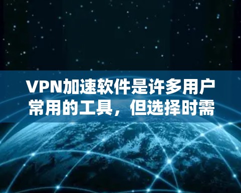 VPN加速软件是许多用户常用的工具，但选择时需要谨慎，以确保软件的安全性和合法性。以下是一些可靠的VPN加速软件推荐，供您参考