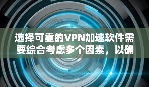 选择可靠的VPN加速软件需要综合考虑多个因素,以确保安全性和高效性。以下是一个结构化的指南,帮助你做出明智的选择 选择可靠的VPN加速软件需要综合考虑多个因素,以确保安全性和高效性。以下是一个结构化的指南,帮助你做出明智的选择